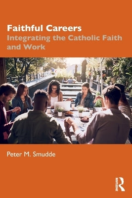Faithful Careers: Integrating the Catholic Faith and Work by Smudde, Peter M.