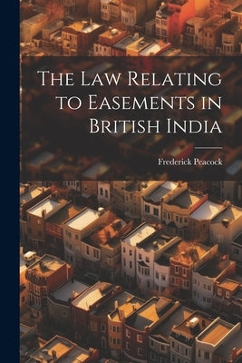 The law Relating to Easements in British India by Peacock, Frederick
