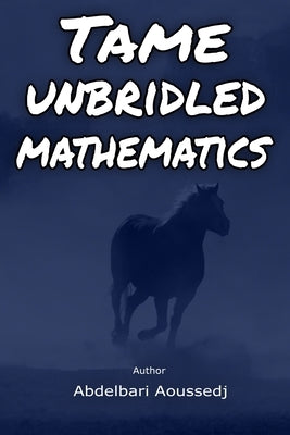 Tame Unbridled Mathematics: In the footsteps of Albert Einstein: The Revolutionary mathematics by Aoussedj, Ali