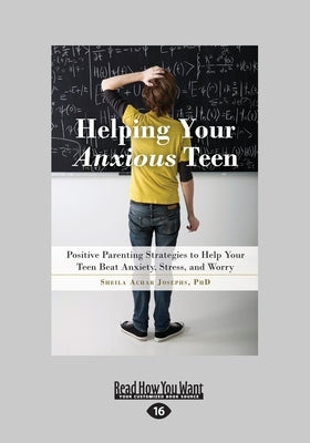 Helping Your Anxious Teen: Positive Parenting Strategies to Help Your Teen Beat Anxiety, Stress, and Worry (Large Print 16pt) by Josephs, Sheila