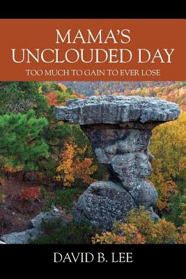 Mama's Unclouded Day: Too Much To Gain To Ever Lose by Lee, David B.