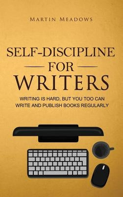 Self-Discipline for Writers: Writing Is Hard, But You Too Can Write and Publish Books Regularly by Meadows, Martin