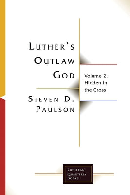 Luther's Outlaw God: Volume 2: Hidden in the Cross by Paulson, Steven D.