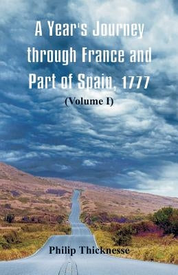 A Year's Journey through France and Part of Spain, 1777: (Volume I) by Thicknesse, Philip