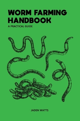 Worm Farming Handbook: A Practical Guide: Worm Farming Guide by Watts, Jaden