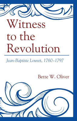 Witness to the Revolution: Jean-Baptiste Louvet, 1760-1797 by Oliver, Bette W.