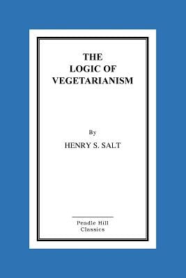 The Logic of Vegetarianism by Salt, Henry S.