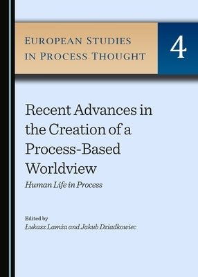 Recent Advances in the Creation of a Process-Based Worldview: Human Life in Process by Lamża, Lukasz