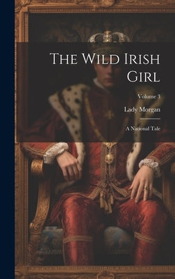 The Wild Irish Girl: A National Tale; Volume 3 by Morgan, Lady