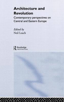 Architecture and Revolution: Contemporary Perspectives on Central and Eastern Europe by Leach, Neil