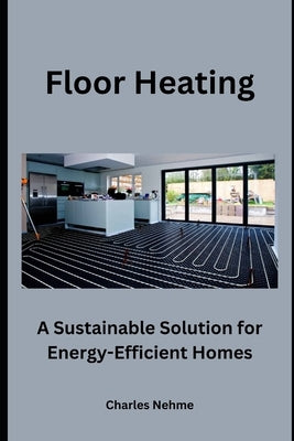 Floor Heating: A Sustainable Solution for Energy-Efficient Homes by Nehme, Charles