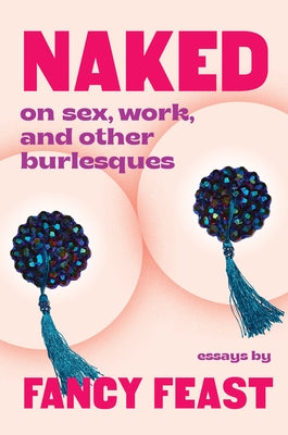 Naked: On Sex, Work, and Other Burlesques by Feast, Fancy