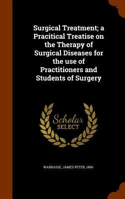 Surgical Treatment; a Pracitical Treatise on the Therapy of Surgical Diseases for the use of Practitioners and Students of Surgery by Warbasse, James Peter