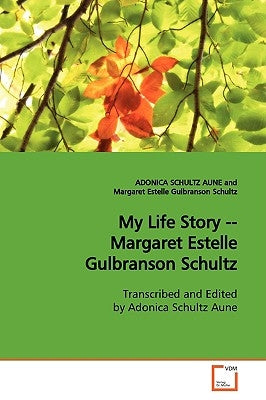 My Life Story -- Margaret Estelle Gulbranson Schultz by Schultz Aune, Adonica