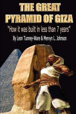 The Great Pyramid of Giza: "How it was built in less than 7 years" by Johnson, Leon Tunney