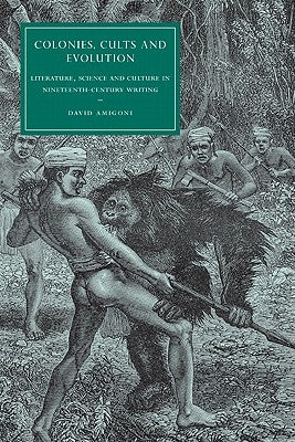 Colonies, Cults and Evolution: Literature, Science and Culture in Nineteenth-Century Writing by Amigoni, David