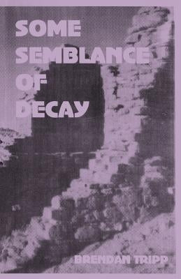 Some Semblance of Decay by Tripp, Brendan