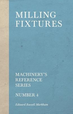 Milling Fixtures - Machinery's Reference Series - Number 4 by Markham, Edward Russell