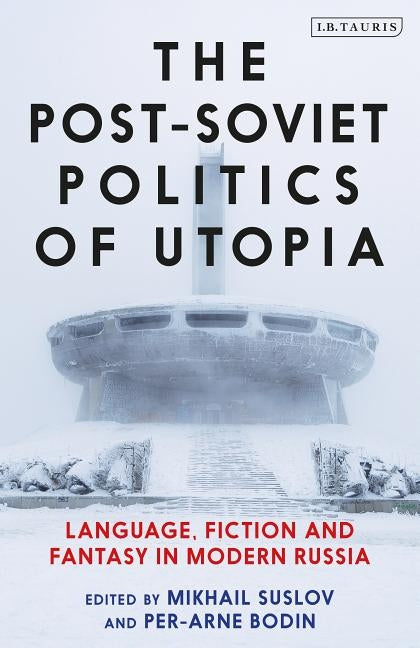 The Post-Soviet Politics of Utopia: Language, Fiction and Fantasy in Modern Russia by Suslov, Mikhail