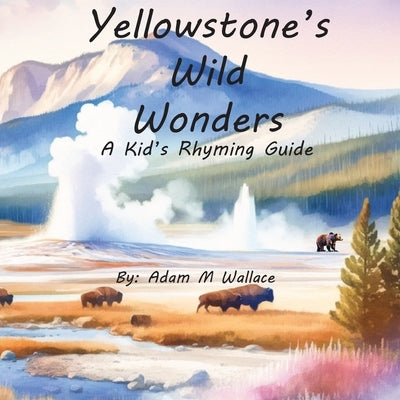 Yellowstone's Wild Wonders: A Kid's Rhyming Guide by Wallace, Adam M.