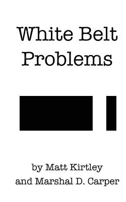 White Belt Problems: The Beginner's Guide to Brazilian Jiu-Jitsu by Carper, Marshal D.