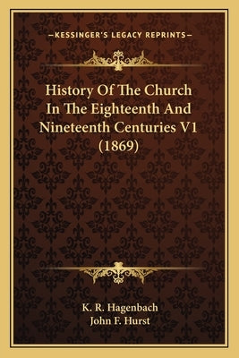 History Of The Church In The Eighteenth And Nineteenth Centuries V1 (1869) by Hagenbach, K. R.