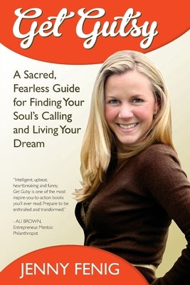 Get Gutsy: A Sacred, Fearless Guide for Finding Your Soul's Calling and Living Your Dream by Fenig, Jenny