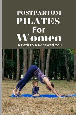 Postpartum Pilates for Women: A Path to A Renewed You: A Post Pregnancy Pilates Journey of Strength and Self-Discovery for Every Stage of Recovery by McBerry, Jessica