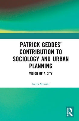 Patrick Geddes' Contribution to Sociology and Urban Planning: Vision of a City by Munshi, Indra