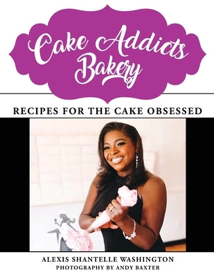 Cake Addicts Bakery: Recipes for the Cake Obsessed by Washington, Alexis Shantelle