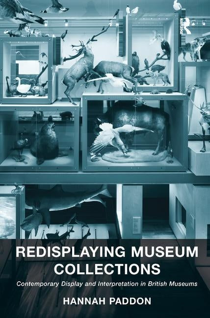 Redisplaying Museum Collections: Contemporary Display and Interpretation in British Museums by Paddon, Hannah