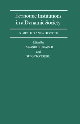 Economic Institutions in a Dynamic Society: Search for a New Frontier: Proceedings of a Conference Held by the International Economic Association in T by Shiraishi, Takashi