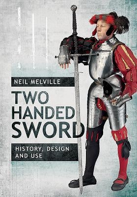Two Handed Sword: History, Design and Use by Melville, Neil