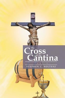 The Cross and the Cantina: Part 1 by Soltesz, Stephen C.