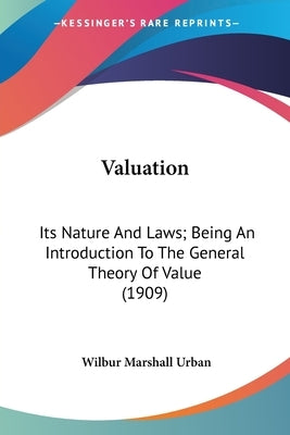 Valuation: Its Nature And Laws; Being An Introduction To The General Theory Of Value (1909) by Urban, Wilbur Marshall