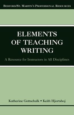 The Elements of Teaching Writing: A Resource for Instructors in All Disciplines by Gottschalk, Katherine