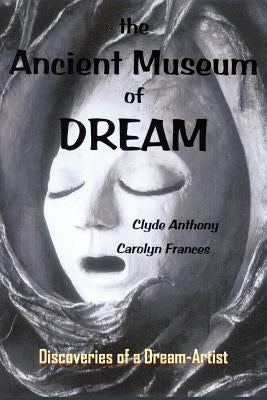 The Ancient Museum of Dream: Discoveries of a Dream-Artist by Anthony, Clyde