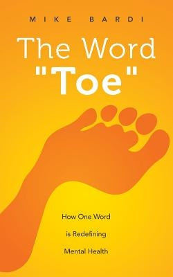 The Word Toe: How One Word Is Redefining Mental Health (Project Toe) by Bardi, Mike