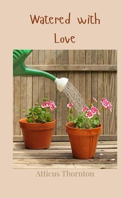 Watered with Love by Thornton, Atticus