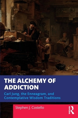 The Alchemy of Addiction: Carl Jung, the Enneagram, and Contemplative Wisdom Traditions by Costello, Stephen J.