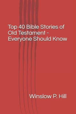 Top 40 Bible Stories of Old Testament - Everyone Should Know by Hill, Winslow P.