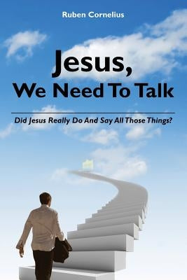 Jesus, We Need To Talk: Did Jesus Really Do And Say All Those Things by Cornelius, Ruben