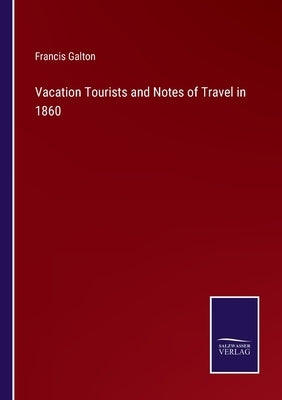 Vacation Tourists and Notes of Travel in 1860 by Galton, Francis