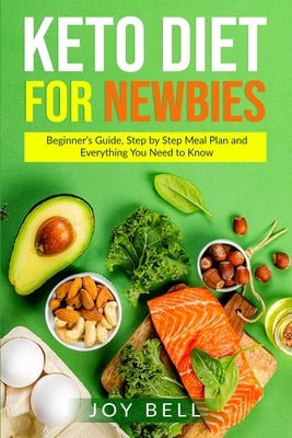 Keto Diet for Newbies: Beginner's Guide, Step by Step Meal Plan and Everything You Need to Know by Bell, Joy