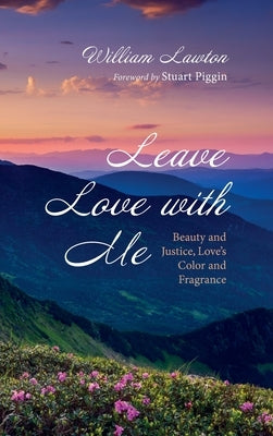 Leave Love with Me: Beauty and Justice, Love's Color and Fragrance by Lawton, William