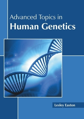 Advanced Topics in Human Genetics by Easton, Lesley