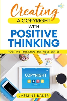Creating a Copyright with Positive Thinking by Baker, Jasmine