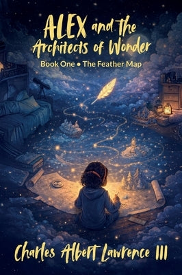 Alex and the Architects of Wonder, Book One - The Feather Map by Lawrence, Charles A.