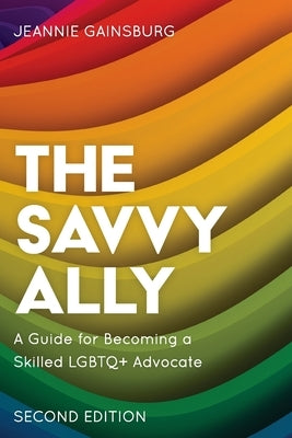 The Savvy Ally: A Guide for Becoming a Skilled LGBTQ+ Advocate, Second Edition by Gainsburg, Jeannie