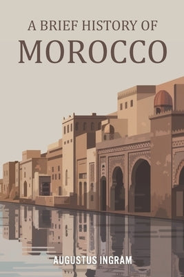 A Brief History of Morocco by Ingram, Augustus